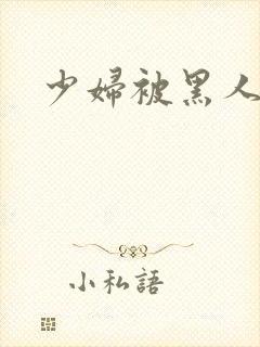 少妇被黑人干了