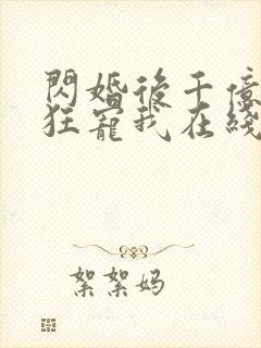 闪婚后千亿老公狂宠我在线观看