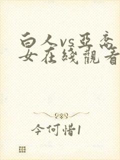白人vs亚裔美女在线观看