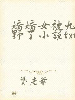 娇娇女被九叔宠野了小说txt
