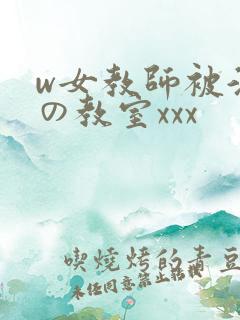 w女教师被淫辱の教室xxx