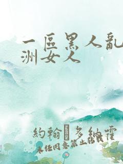 一区黑人乱搞亚洲女人