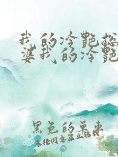 我的冷艳总裁老婆我的冷艳总裁老婆