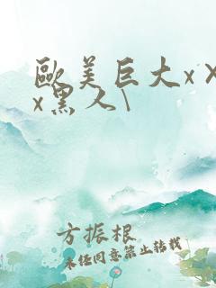 欧美巨大x×xx黑人\