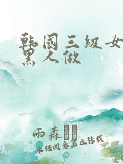韩国三级女人和黑人做