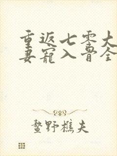 重返七零大佬娇妻宠入骨全文免费阅读