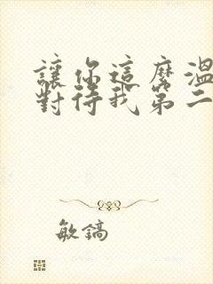 让你这么温柔的对待我第二集