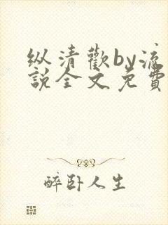 纵清欢by流小说全文免费阅读笔趣阁