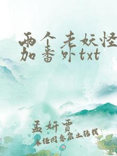 两个老妖怪全文加番外txt