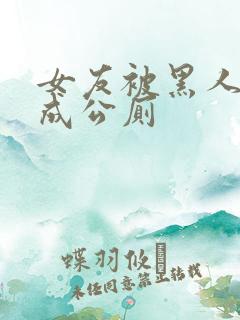 女友被黑人调教成公厕