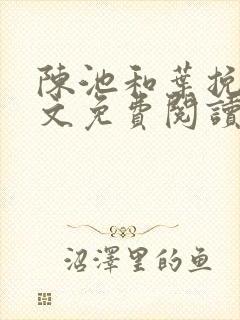 陈池和叶挽歌全文免费阅读最新章节