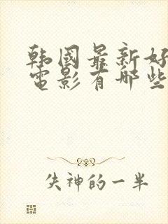 韩国最新好看的电影有哪些