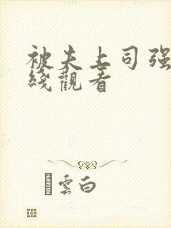 被夫上司强上在线观看