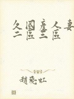 久国产人妻一区二区三区