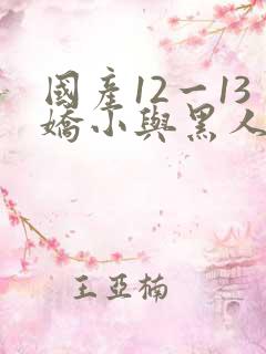国产12一13娇小与黑人