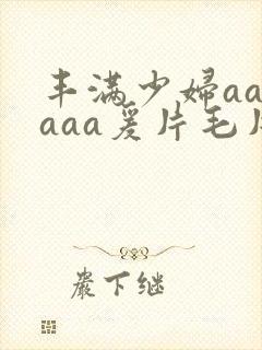 丰满少妇aaaaaa爰片毛片