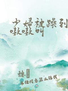 少妇被躁到高潮嗷嗷叫