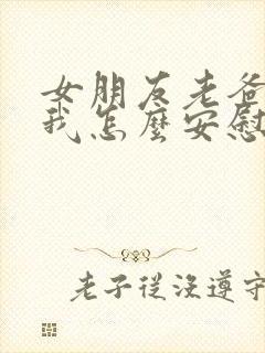 女朋友老爸走了我怎么安慰她