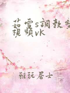 茹雪s调教双奴视频vk