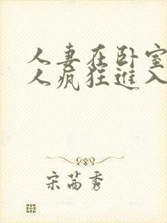 人妻在卧室被黑人疯狂进入
