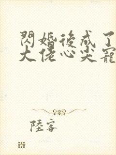 闪婚后成了满级大佬心尖宠