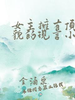 女主拥有顶级美貌的现言小说