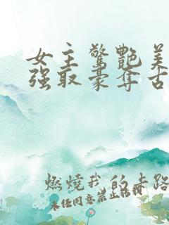 女主惊艳美貌的强取豪夺古言