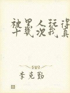 被黑人玩得高潮十几次我真的太爽了