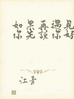 如果再遇见你请你先说你好什么歌曲