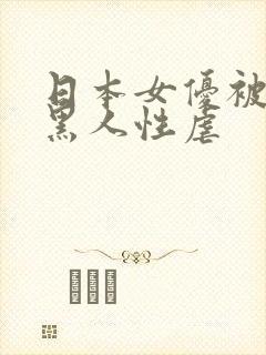 日本女优被多个黑人性虐