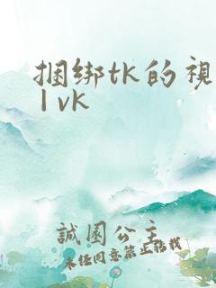 捆绑tk的视频 | vk