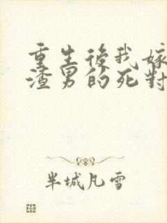 重生后我嫁给了渣男的死对头在线读