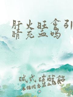 肝火旺会引起眼睛充血吗