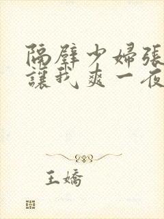 隔壁少妇张开腿让我爽一夜