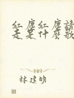 红尘红尘请你别走是什么歌