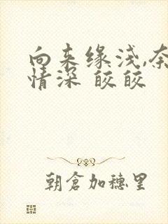 向来缘浅,奈何情深 皎皎