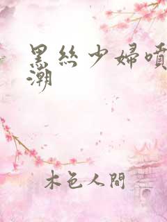 黑丝少妇喷水高潮