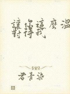 让你这么温柔的对待我