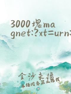 3000块magnet:?xt=urn:btih: