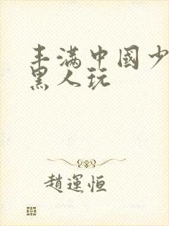 丰满中国少妇和黑人玩