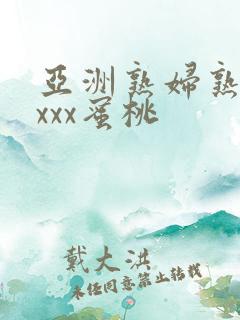 亚洲熟妇熟女ⅹxxx蜜桃