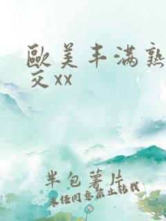 欧美丰满熟妇猛交xx