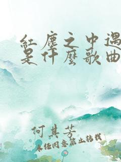 红尘之中遇见你是什么歌曲