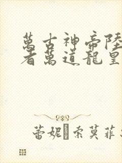 万古神帝陆鸣作者万道龙皇