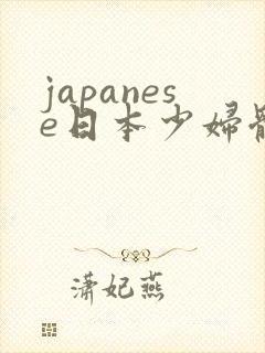 japanese日本少妇体内谢