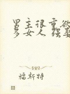 男主很重欲有很多女人 强娶女主