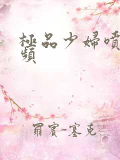 极品少妇喷潮视频