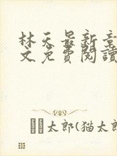 林天最新章节全文免费阅读