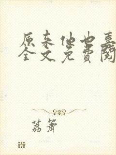 原来他也喜欢我全文免费阅读