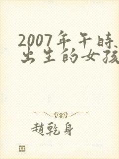 2007年午时出生的女孩命怎么样